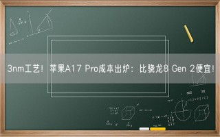 3nm工艺！苹果A17 Pro成本出炉：比骁龙8 Gen 2便宜！