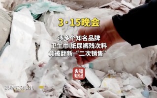 315晚会曝光翻新卫生巾！残次品、下脚料竟被翻新售卖！