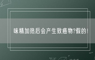 味精加热后会产生致癌物?假的！