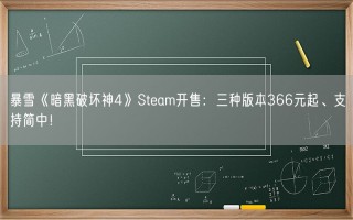 暴雪《暗黑破坏神4》Steam开售：三种版本366元起、支持简中！