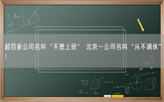 超百家公司名叫“不想上班” 北京一公司名叫“从不调休”！