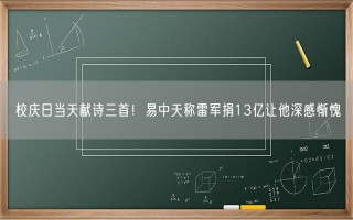 校庆日当天献诗三首！易中天称雷军捐13亿让他深感惭愧