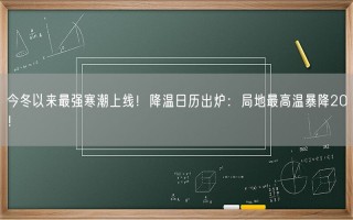 今冬以来最强寒潮上线！降温日历出炉：局地最高温暴降20℃！