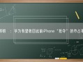 郭明錤：华为有望收回此前iPhone“抢夺”的市占率！