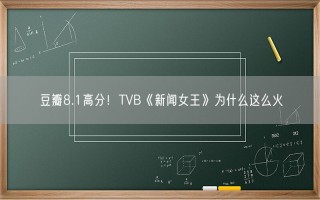 豆瓣8.1高分！TVB《新闻女王》为什么这么火