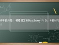 迟到4年的升级！树莓派发布Raspberry Pi 5：4核A76性能翻倍！
