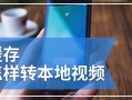 缓存视频转为本地视频方法（将缓存视频转换为本地视频的方法分享）