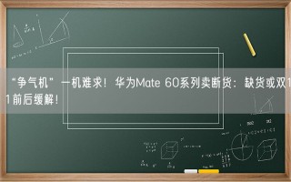 “争气机”一机难求！华为Mate 60系列卖断货：缺货或双11前后缓解！