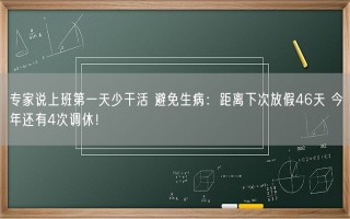 专家说上班第一天少干活 避免生病：距离下次放假46天 今年还有4次调休！