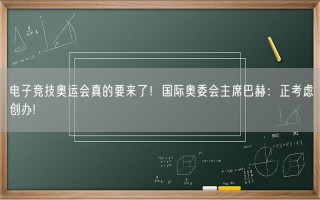 电子竞技奥运会真的要来了！国际奥委会主席巴赫：正考虑创办!