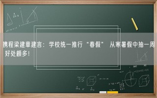 携程梁建章建言：学校统一推行“春假” 从寒暑假中抽一周 好处颇多！