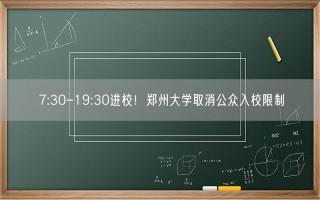 7:30-19:30进校！郑州大学取消公众入校限制