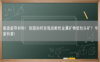 能造超导材料！我国如何发现战略性金属矿物铌包头矿？专家科普！