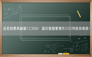 没抢到票再刷刷12306！国庆假期要增开200列夜间高铁！