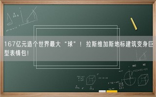 167亿元造个世界最大“球”！拉斯维加斯地标建筑变身巨型表情包！