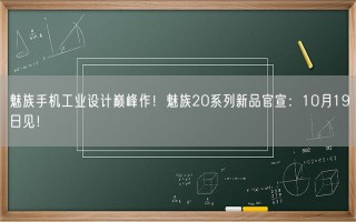 魅族手机工业设计巅峰作！魅族20系列新品官宣：10月19日见！