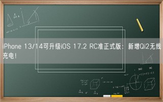 iPhone 13/14可升级iOS 17.2 RC准正式版：新增Qi2无线充电！