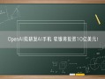 OpenAI拟研发AI手机 软银将投资10亿美元！