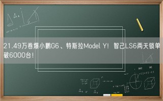 21.49万卷爆小鹏G6、特斯拉Model Y！智己LS6两天锁单破6000台！