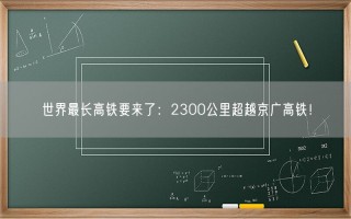 世界最长高铁要来了：2300公里超越京广高铁！