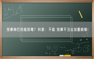 按摩淋巴结能排毒？科普：不能 按摩不当会加重病情！