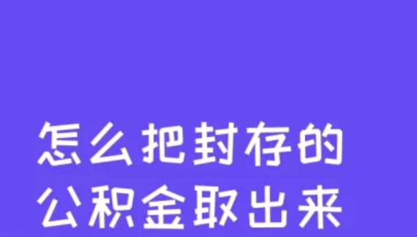 公积金封存后怎么提取出来？公积金封存后怎么提取需要多长时间-第1张图片