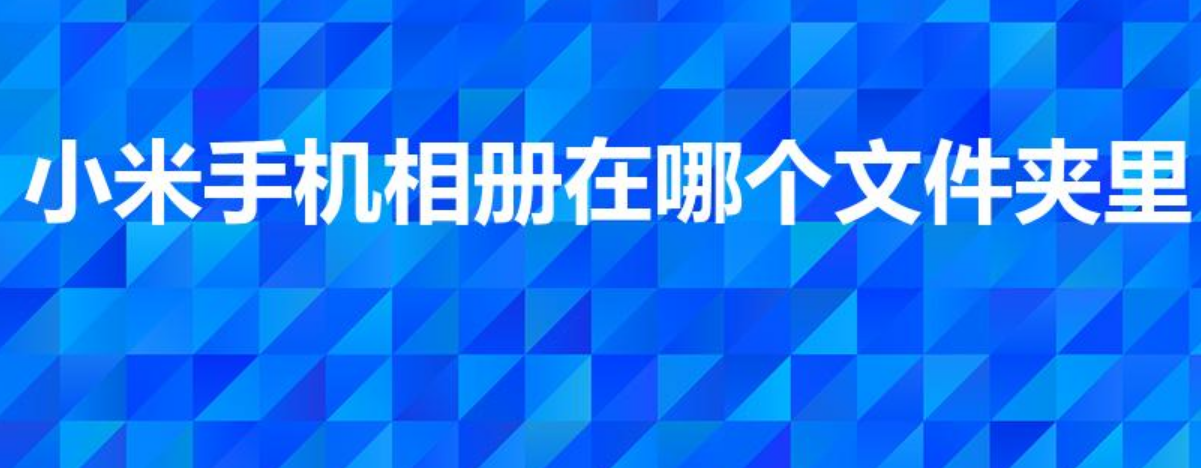 小米手机相册在哪个文件夹里（小米手机相册存储路径详解）-第1张图片